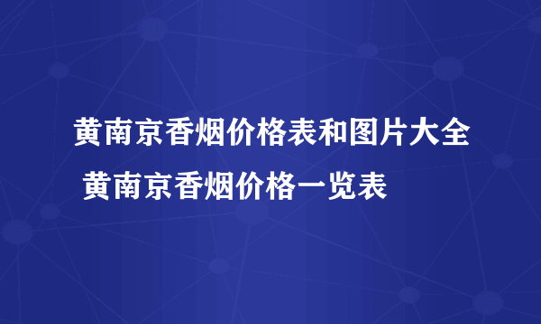 黄南京香烟价格表和图片大全 黄南京香烟价格一览表