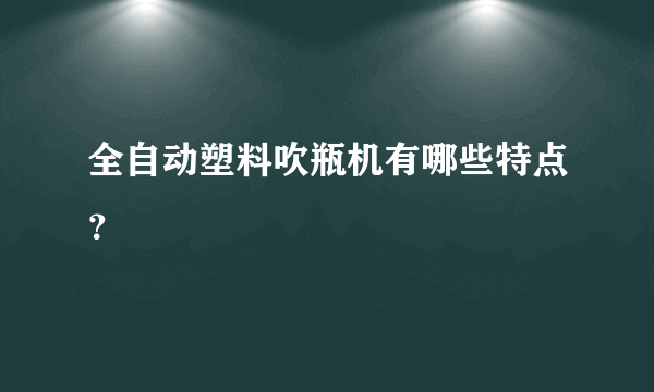 全自动塑料吹瓶机有哪些特点？