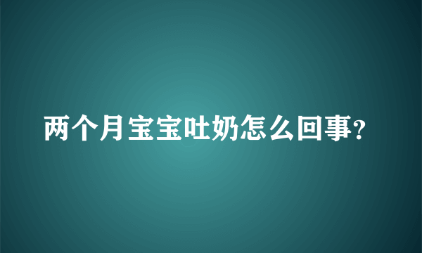 两个月宝宝吐奶怎么回事？