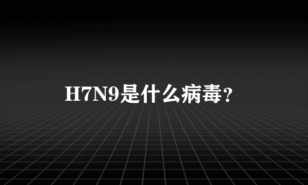 H7N9是什么病毒？