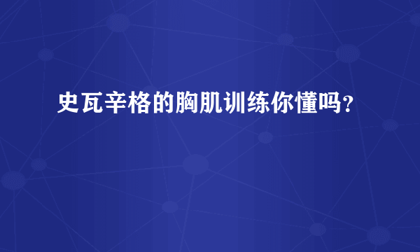 史瓦辛格的胸肌训练你懂吗？