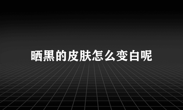 晒黑的皮肤怎么变白呢