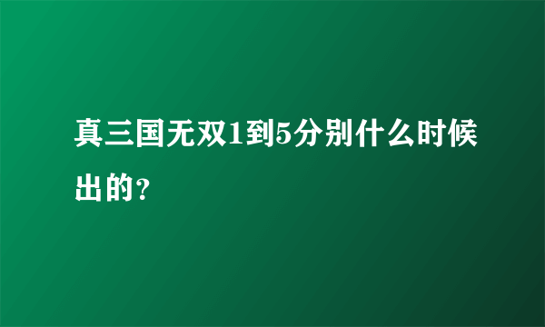 真三国无双1到5分别什么时候出的？