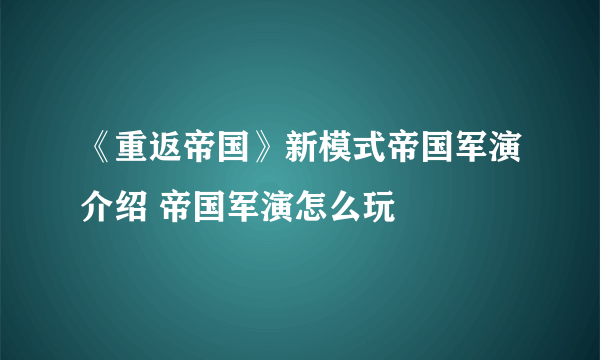 《重返帝国》新模式帝国军演介绍 帝国军演怎么玩