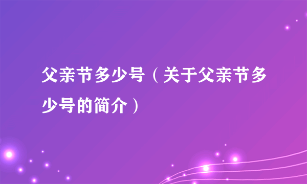 父亲节多少号（关于父亲节多少号的简介）