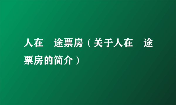 人在囧途票房（关于人在囧途票房的简介）