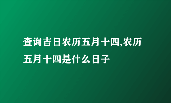 查询吉日农历五月十四,农历五月十四是什么日子