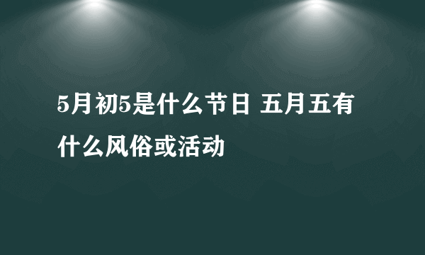 5月初5是什么节日 五月五有什么风俗或活动