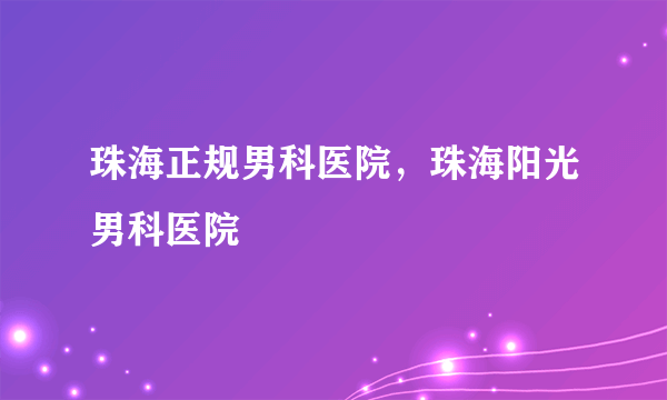 珠海正规男科医院，珠海阳光男科医院