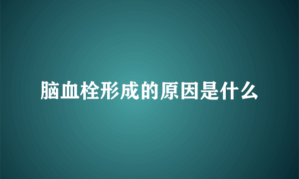 脑血栓形成的原因是什么