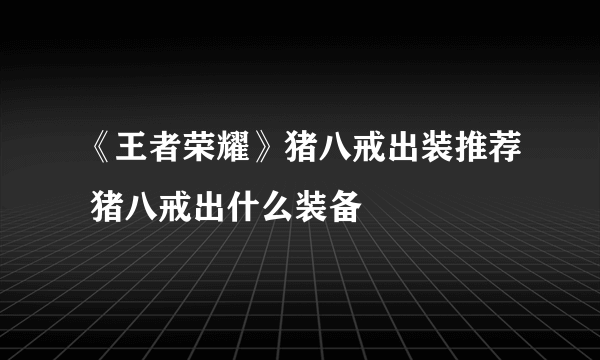 《王者荣耀》猪八戒出装推荐 猪八戒出什么装备