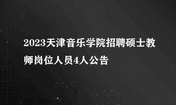 2023天津音乐学院招聘硕士教师岗位人员4人公告