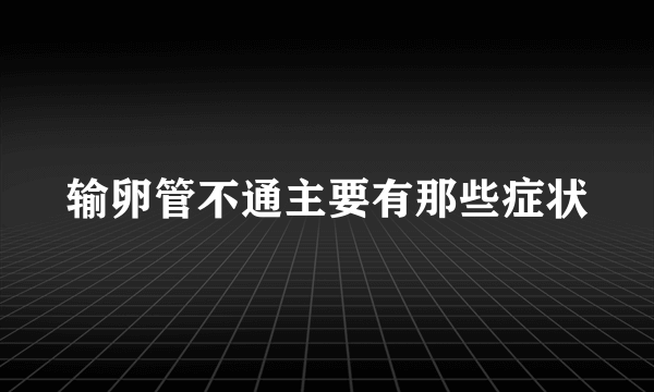 输卵管不通主要有那些症状