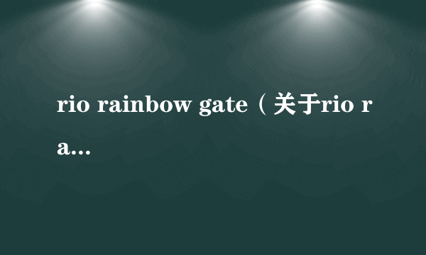 rio rainbow gate（关于rio rainbow gate的简介）