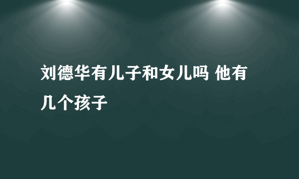 刘德华有儿子和女儿吗 他有几个孩子