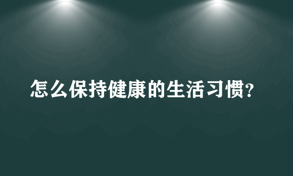 怎么保持健康的生活习惯？