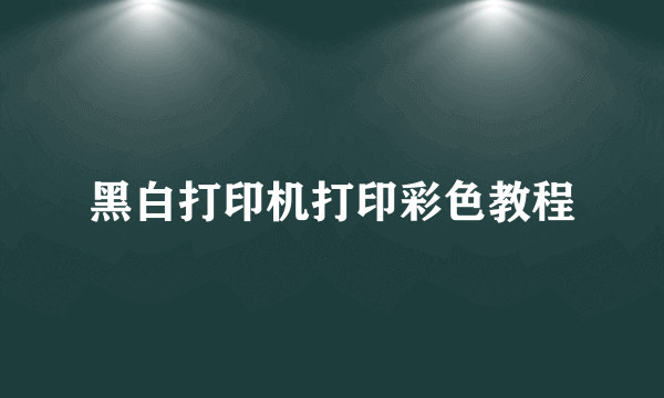 黑白打印机打印彩色教程