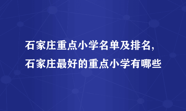 石家庄重点小学名单及排名,石家庄最好的重点小学有哪些