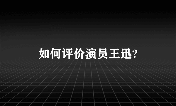 如何评价演员王迅?