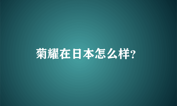 菊耀在日本怎么样？