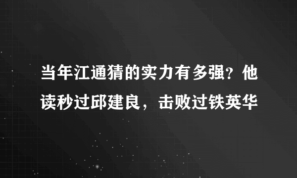 当年江通猜的实力有多强？他读秒过邱建良，击败过铁英华