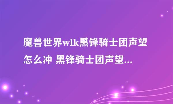 魔兽世界wlk黑锋骑士团声望怎么冲 黑锋骑士团声望速刷攻略