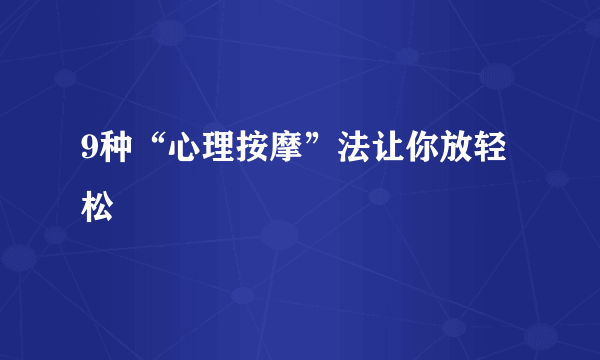 9种“心理按摩”法让你放轻松