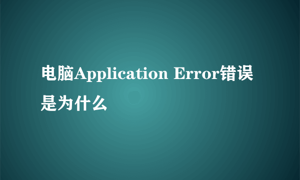 电脑Application Error错误是为什么