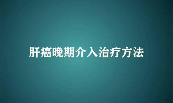 肝癌晚期介入治疗方法