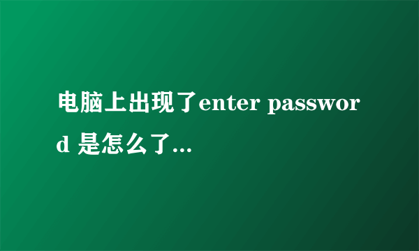 电脑上出现了enter password 是怎么了。原始密码是什么呢