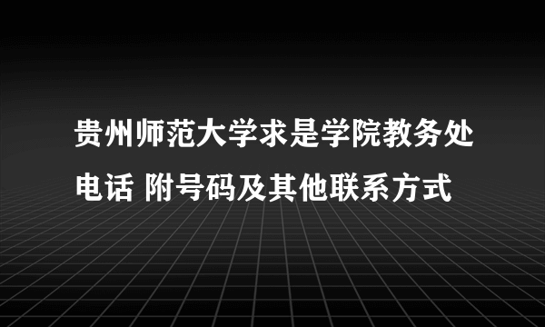 贵州师范大学求是学院教务处电话 附号码及其他联系方式