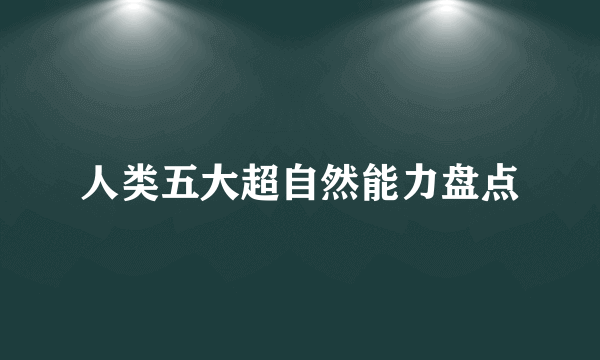 人类五大超自然能力盘点