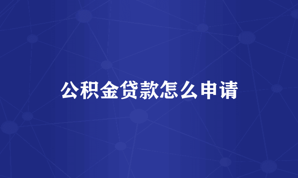 公积金贷款怎么申请