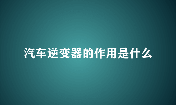 汽车逆变器的作用是什么