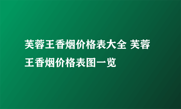 芙蓉王香烟价格表大全 芙蓉王香烟价格表图一览