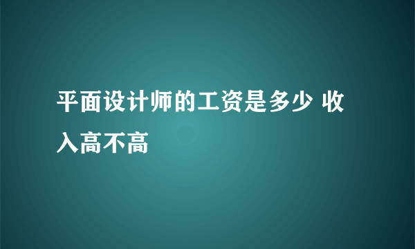 平面设计师的工资是多少 收入高不高