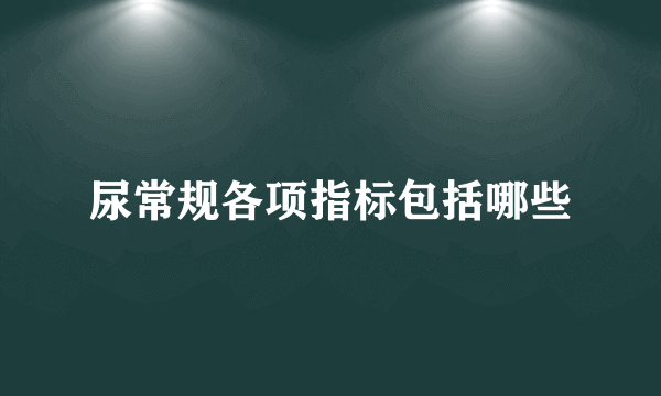 尿常规各项指标包括哪些