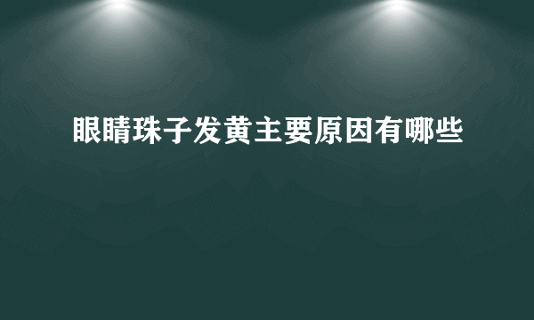 眼睛珠子发黄主要原因有哪些