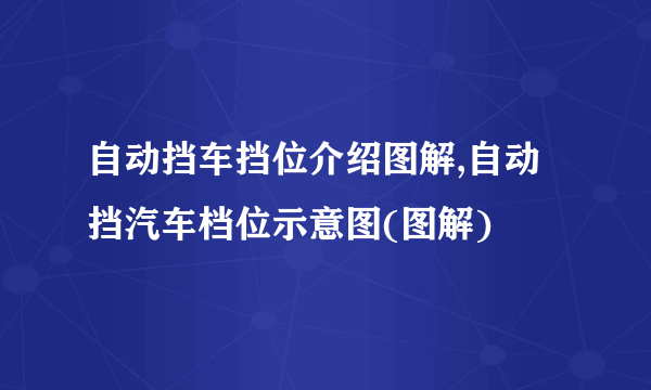 自动挡车挡位介绍图解,自动挡汽车档位示意图(图解)