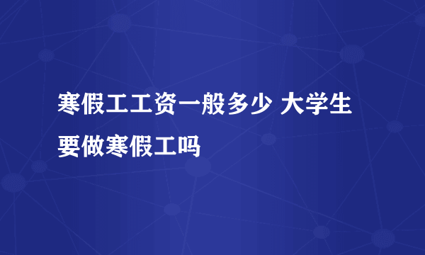 寒假工工资一般多少 大学生要做寒假工吗