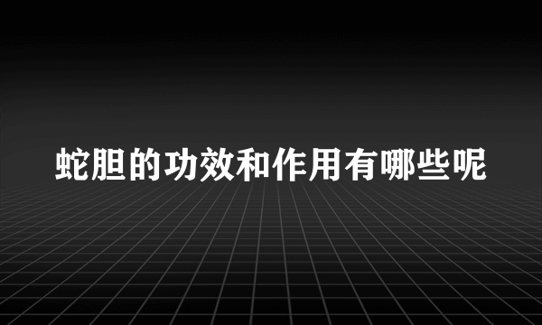 蛇胆的功效和作用有哪些呢