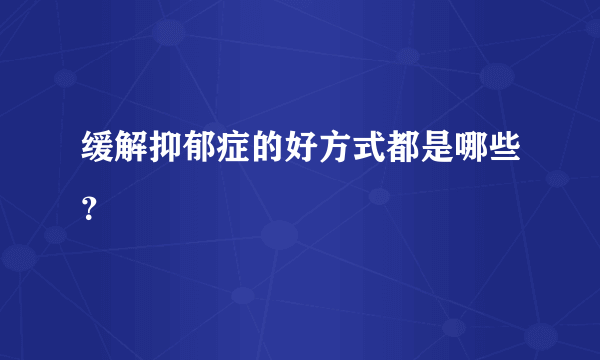 缓解抑郁症的好方式都是哪些？ 