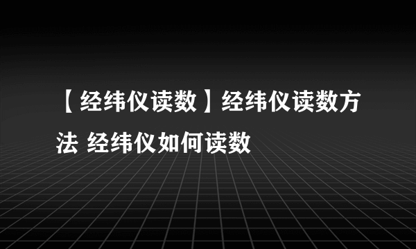 【经纬仪读数】经纬仪读数方法 经纬仪如何读数