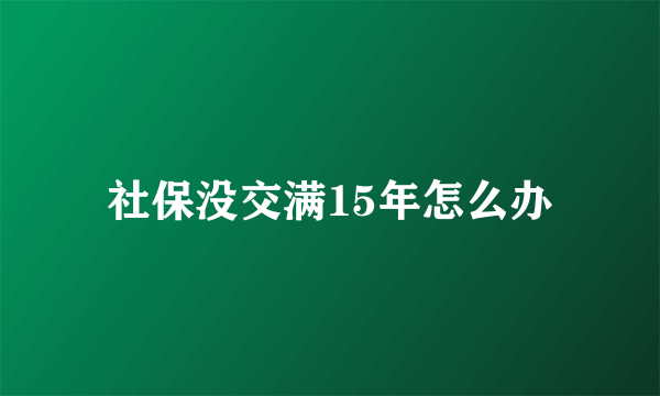 社保没交满15年怎么办