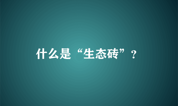 什么是“生态砖”？