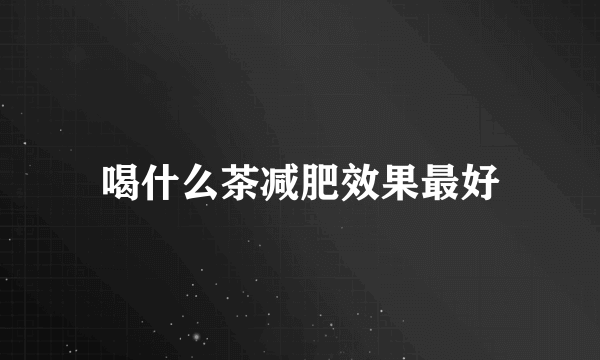 喝什么茶减肥效果最好