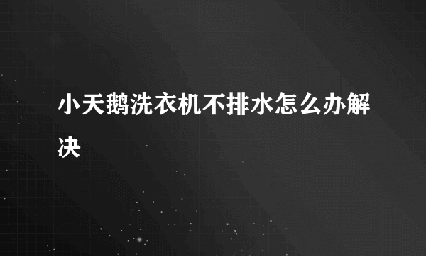 小天鹅洗衣机不排水怎么办解决