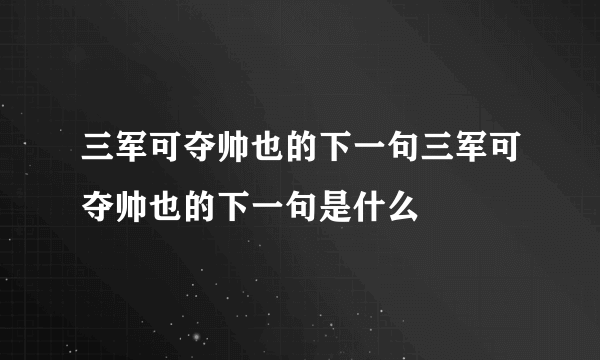 三军可夺帅也的下一句三军可夺帅也的下一句是什么