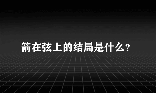 箭在弦上的结局是什么？