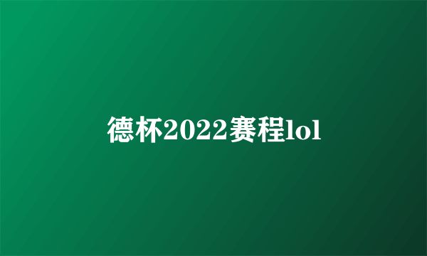 德杯2022赛程lol